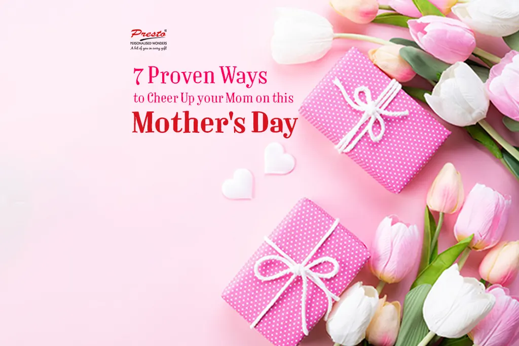 7 Proven Ways to Cheer Up your Mom on this Mother’s Day